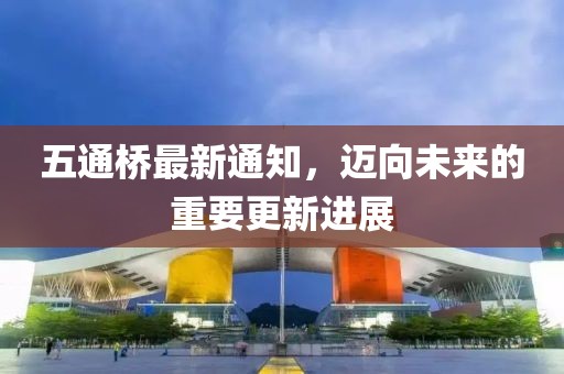 五通桥最新通知，迈向未来的重要更新进展