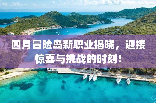 四月冒险岛新职业揭晓，迎接惊喜与挑战的时刻！