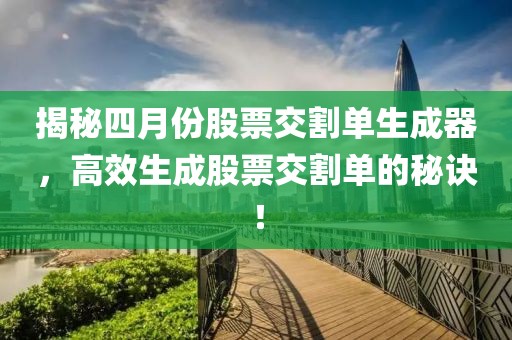 揭秘四月份股票交割单生成器，高效生成股票交割单的秘诀！