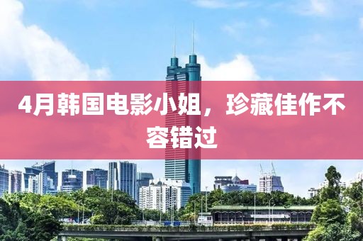 4月韩国电影小姐，珍藏佳作不容错过