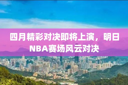 四月精彩对决即将上演，明日NBA赛场风云对决