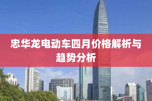 忠华龙电动车四月价格解析与趋势分析
