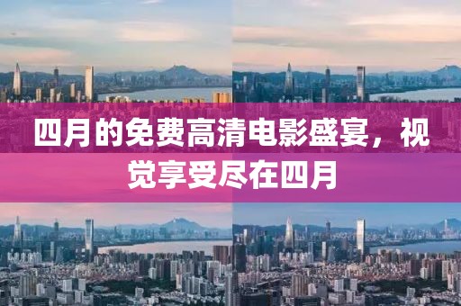 四月的免费高清电影盛宴，视觉享受尽在四月
