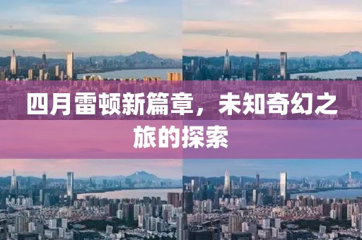 四月雷顿新篇章，未知奇幻之旅的探索