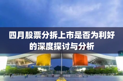 四月股票分拆上市是否为利好的深度探讨与分析