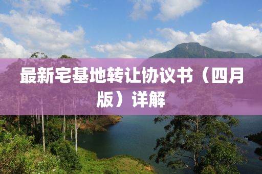 最新宅基地转让协议书（四月版）详解