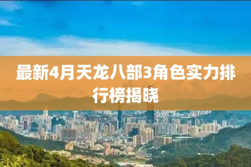 最新4月天龙八部3角色实力排行榜揭晓