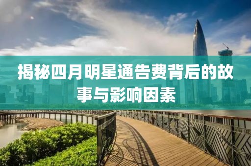 揭秘四月明星通告费背后的故事与影响因素