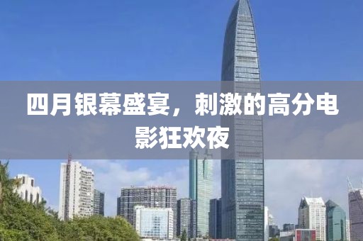 四月银幕盛宴，刺激的高分电影狂欢夜