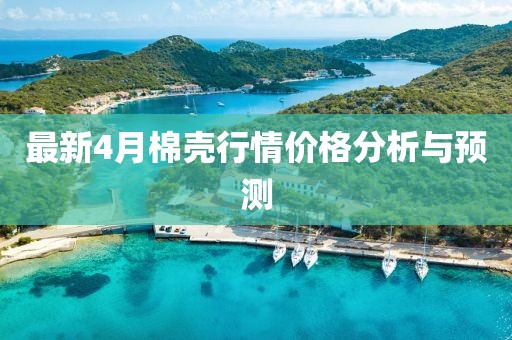 最新4月棉壳行情价格分析与预测
