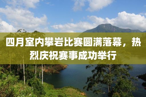 四月室内攀岩比赛圆满落幕，热烈庆祝赛事成功举行