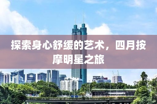 探索身心舒缓的艺术，四月按摩明星之旅
