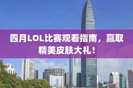 四月LOL比赛观看指南，赢取精美皮肤大礼！