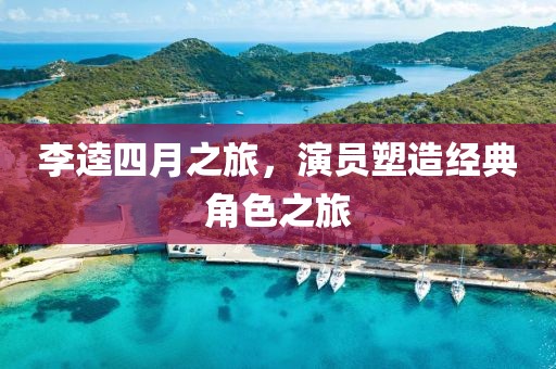 李逵四月之旅，演员塑造经典角色之旅