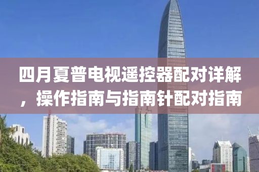 四月夏普电视遥控器配对详解，操作指南与指南针配对指南