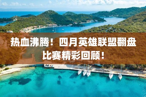 热血沸腾！四月英雄联盟翻盘比赛精彩回顾！