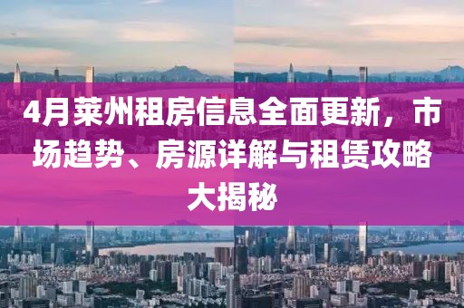4月莱州租房信息全面更新，市场趋势、房源详解与租赁攻略大揭秘