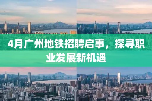 4月广州地铁招聘启事，探寻职业发展新机遇