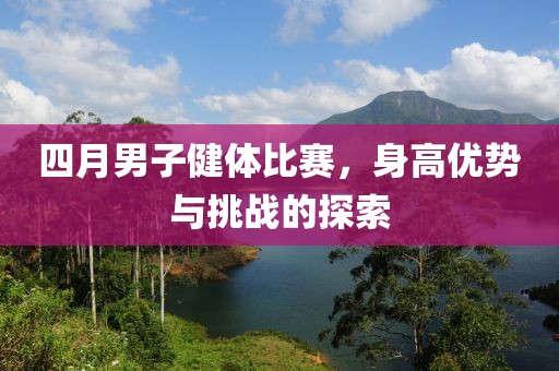 四月男子健体比赛，身高优势与挑战的探索