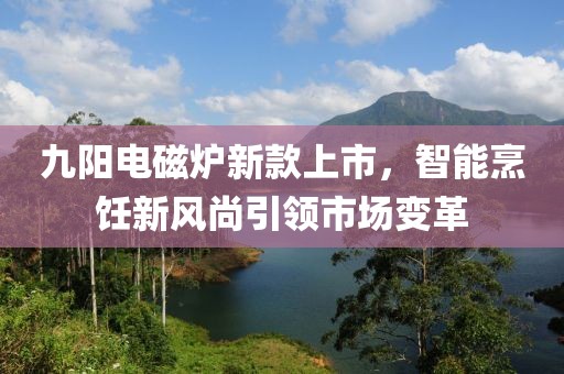 九阳电磁炉新款上市，智能烹饪新风尚引领市场变革