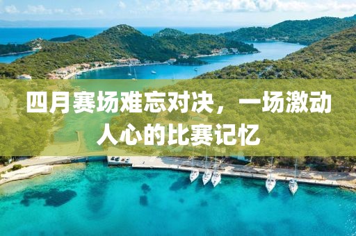 四月赛场难忘对决，一场激动人心的比赛记忆