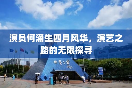 演员何涌生四月风华，演艺之路的无限探寻