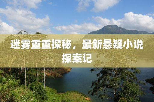 迷雾重重探秘，最新悬疑小说探案记