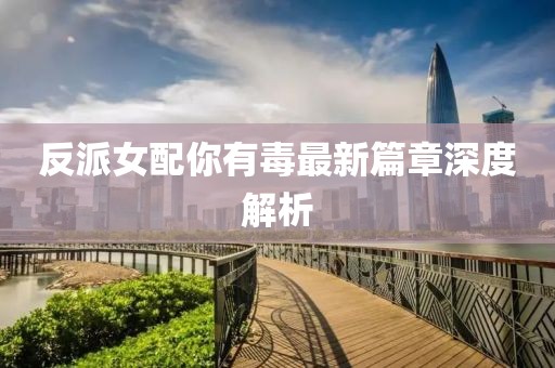 反派女配你有毒最新篇章深度解析