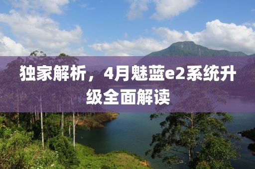 独家解析，4月魅蓝e2系统升级全面解读