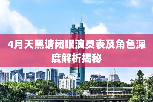 4月天黑请闭眼演员表及角色深度解析揭秘
