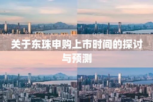 关于东珠申购上市时间的探讨与预测