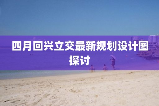 四月回兴立交最新规划设计图探讨