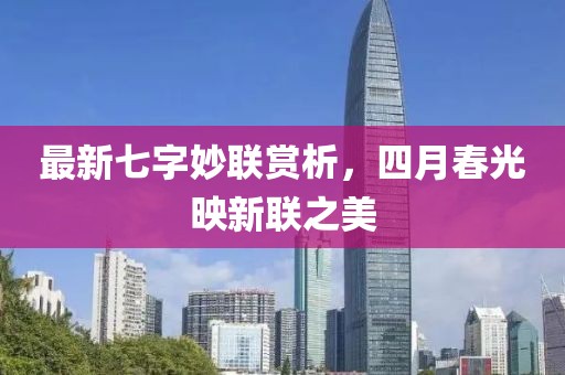 最新七字妙联赏析，四月春光映新联之美