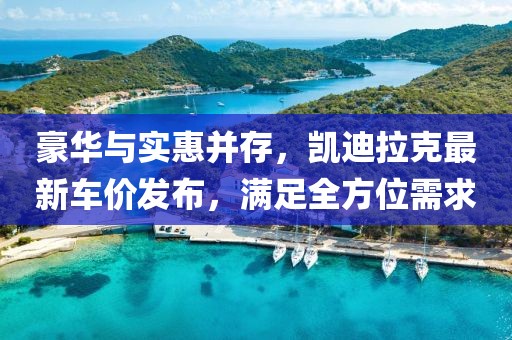 豪华与实惠并存，凯迪拉克最新车价发布，满足全方位需求