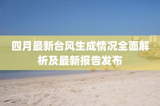 四月最新台风生成情况全面解析及最新报告发布