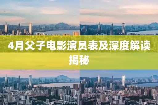 4月父子电影演员表及深度解读揭秘