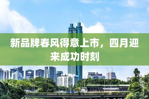 新品牌春风得意上市，四月迎来成功时刻