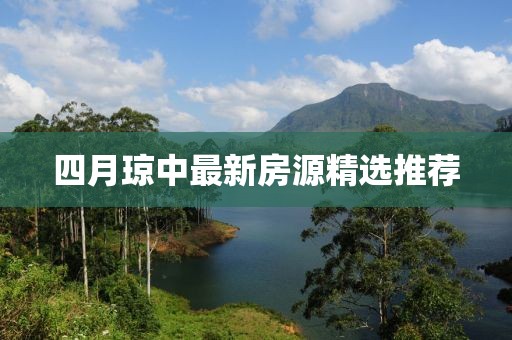 四月琼中最新房源精选推荐