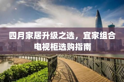 四月家居升级之选，宜家组合电视柜选购指南