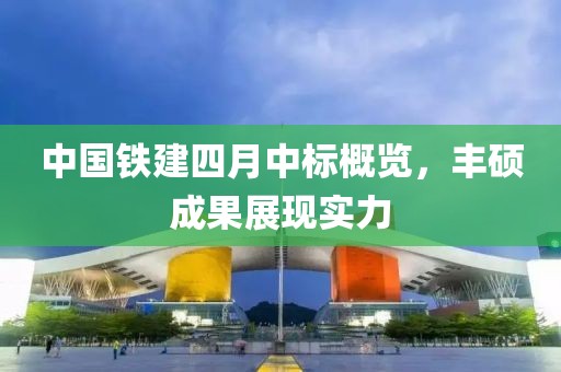 中国铁建四月中标概览，丰硕成果展现实力