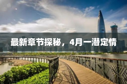 最新章节探秘，4月一潜定情