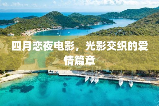 四月恋夜电影，光影交织的爱情篇章