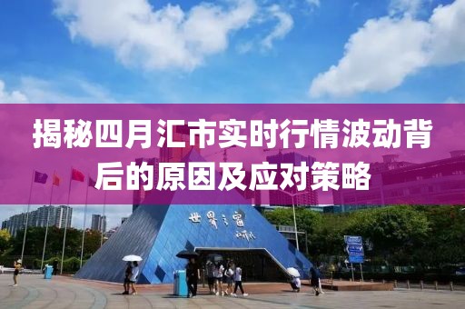 揭秘四月汇市实时行情波动背后的原因及应对策略