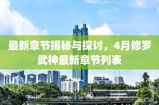 最新章节揭秘与探讨，4月修罗武神最新章节列表