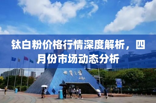 钛白粉价格行情深度解析，四月份市场动态分析