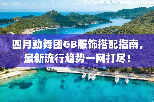 四月劲舞团GB服饰搭配指南，最新流行趋势一网打尽！