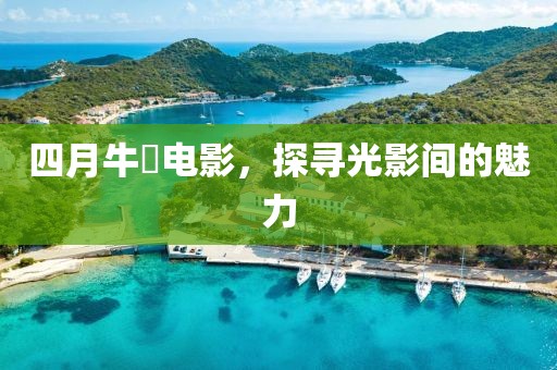 四月牛犇电影，探寻光影间的魅力