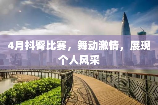 4月抖臀比赛，舞动激情，展现个人风采
