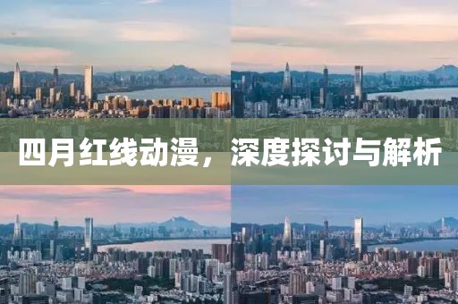 四月红线动漫，深度探讨与解析