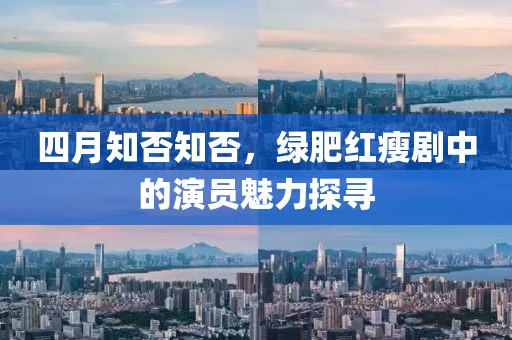 四月知否知否，绿肥红瘦剧中的演员魅力探寻